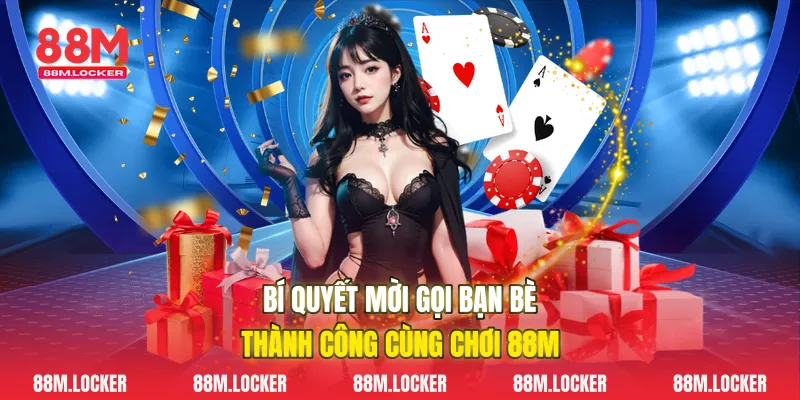 Bí Quyết Mời Gọi Bạn Bè Thành Công Cùng Chơi 88M